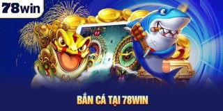 Trải nghiệm game bắn cá 78win - Săn thưởng khủng mỗi ngày