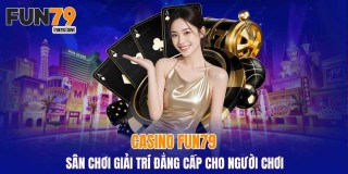 Casino fun79: Khám phá các trò chơi sòng bài trực tuyến đỉnh cao