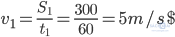 {v_1} = {{{S_1}} \over {{t_1}}} = {{300} \over {60}} = 5m/s$