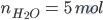 n_{H_2O}\ =\ 5\ mol