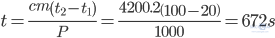t=\frac{cm\left(t_2-t_1\right)}{P}=\frac{4200.2\left(100-20\right)}{1000}=672s