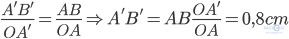 \frac{A'B'}{OA'}=\frac{AB}{OA}\Rightarrow A'B'=AB\frac{OA'}{OA}=0,8cm